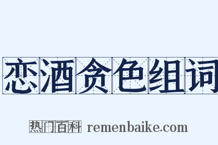 恋酒贪色组词是什么意思的图片